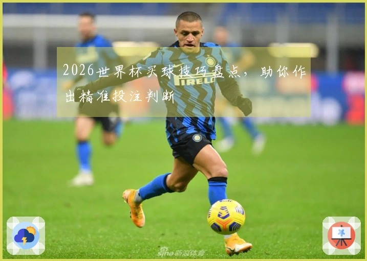2026世界杯买球技巧盘点，助你作出精准投注判断