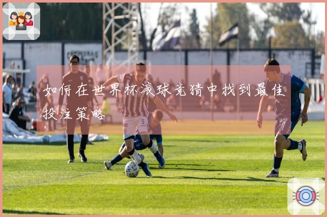 如何在世界杯滚球竞猜中找到最佳投注策略