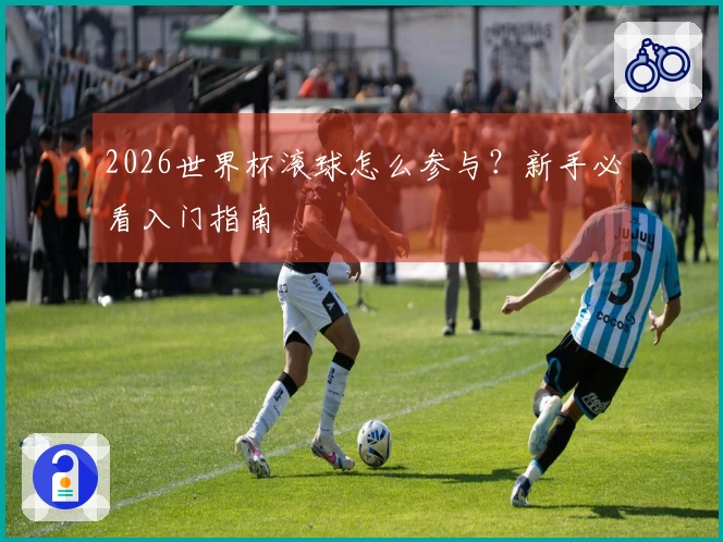 2026世界杯滚球怎么参与？新手必看入门指南
