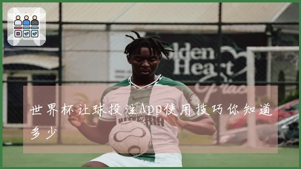 世界杯让球投注App使用技巧你知道多少