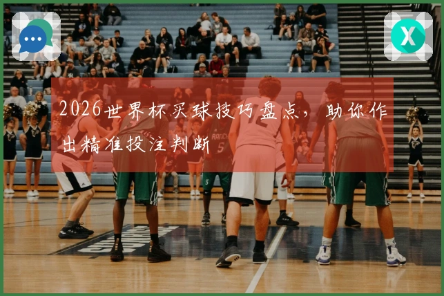 2026世界杯买球技巧盘点，助你作出精准投注判断