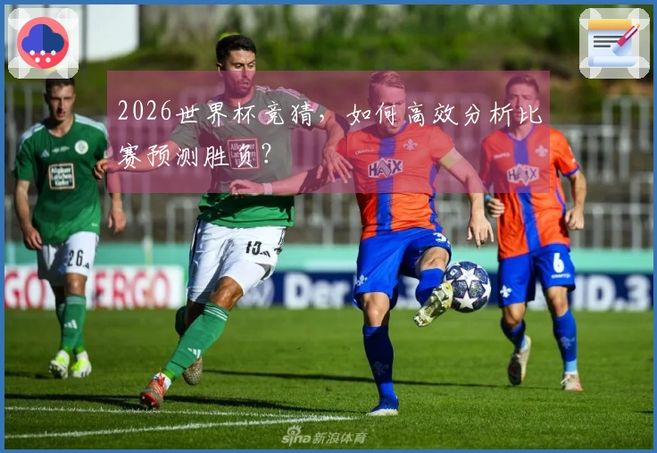 2026世界杯竞猜，如何高效分析比赛预测胜负？
