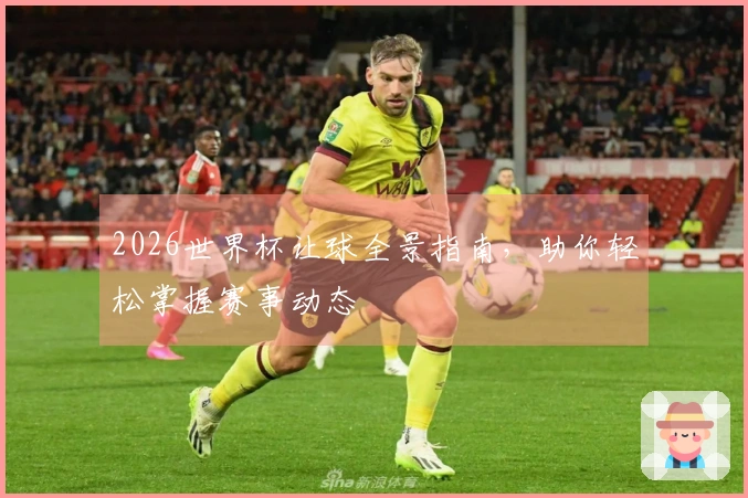 2026世界杯让球全景指南，助你轻松掌握赛事动态