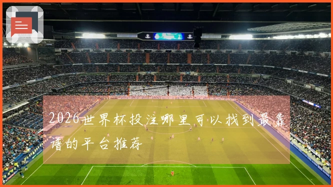 2026世界杯投注哪里可以找到最靠谱的平台推荐