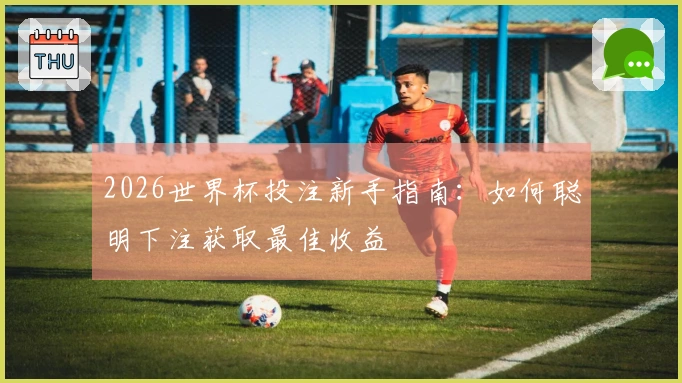 2026世界杯投注新手指南：如何聪明下注获取最佳收益