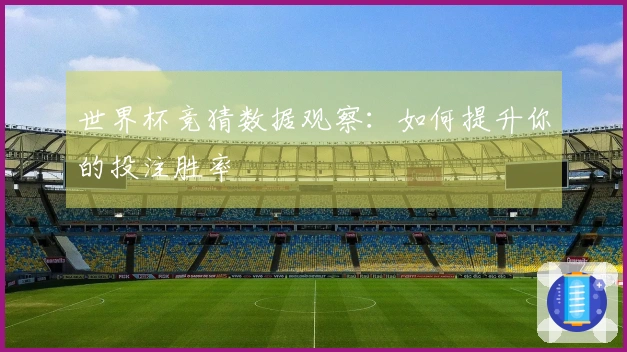 世界杯竞猜数据观察：如何提升你的投注胜率