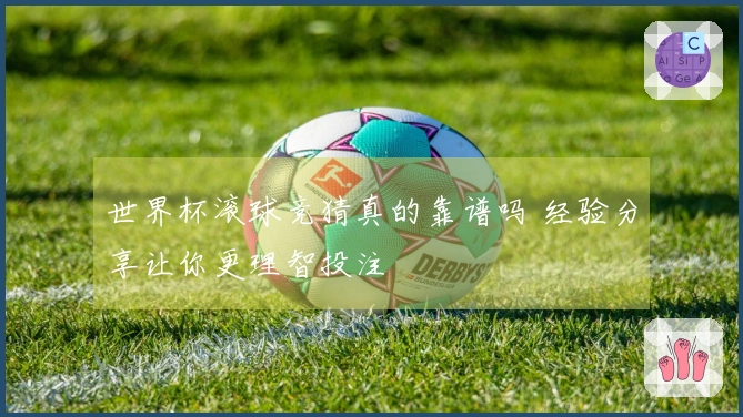 世界杯滚球竞猜真的靠谱吗 经验分享让你更理智投注