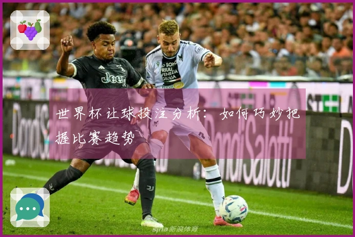 世界杯让球投注分析：如何巧妙把握比赛趋势